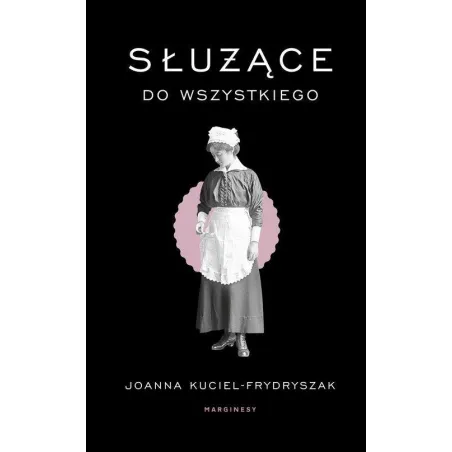 SŁUŻĄCE DO WSZYSTKIEGO Joanna Kuciel-Frydryszak - Marginesy