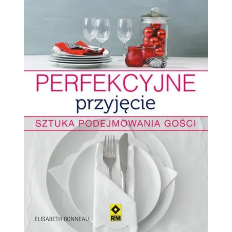 PERFEKCYJNE PRZYJĘCIE SZTUKA PODEJMOWANIA GOŚCI Elisabeth Bonneau - Wydawnictwo RM