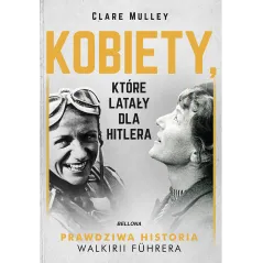 KOBIETY KTÓRE LATAŁY DLA HITLERA Clare Mulley - Bellona