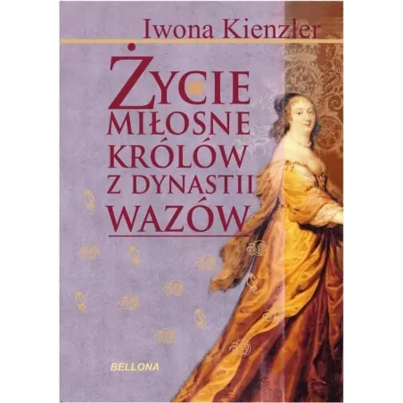 ŻYCIE MIŁOSNE POLSKICH KRÓLÓW Z DYNASTII WAZÓW Kienzler Iwona