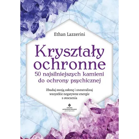 KRYSZTAŁY OCHRONNE. 50 NAJSILNIEJSZYCH KAMIENI DO OCHRONY PSYCHICZNEJ. ZBUDUJ SWOJĄ OSŁONĘ I ZNEUTRALIZUJ WSZYSTKIE ... Ethan La