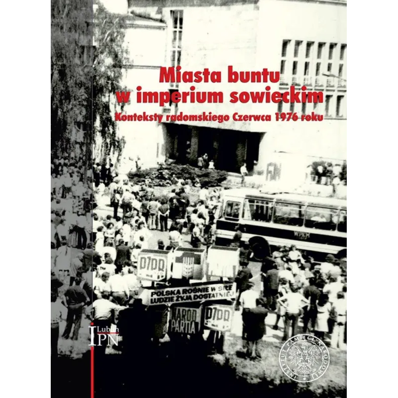 MIASTA BUNTU W IMPERIUM SOWIECKIM. KONTEKSTY RADOMSKIEGO CZERWCA 1976 ROKU Arkadiusz Kutkowski, Sebastian Piątkowski - IPN