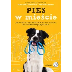 PIES W MIEŚCIE JAK WYPRACOWAĆ DOBRE NAWYKI BY SPOKOJNIE ŻYĆ Z PSEM W MIEJSKIEJ DŻUNGLI Magdalena Horodyska, Katarzyna Mi...