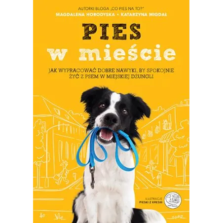 PIES W MIEŚCIE JAK WYPRACOWAĆ DOBRE NAWYKI BY SPOKOJNIE ŻYĆ Z PSEM W MIEJSKIEJ DŻUNGLI Magdalena Horodyska, Katarzyna Mi...