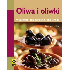 OLIWA I OLIWKI. W KUCHNI, DLA ZDROWIA, DLA URODY - Wydawnictwo RM