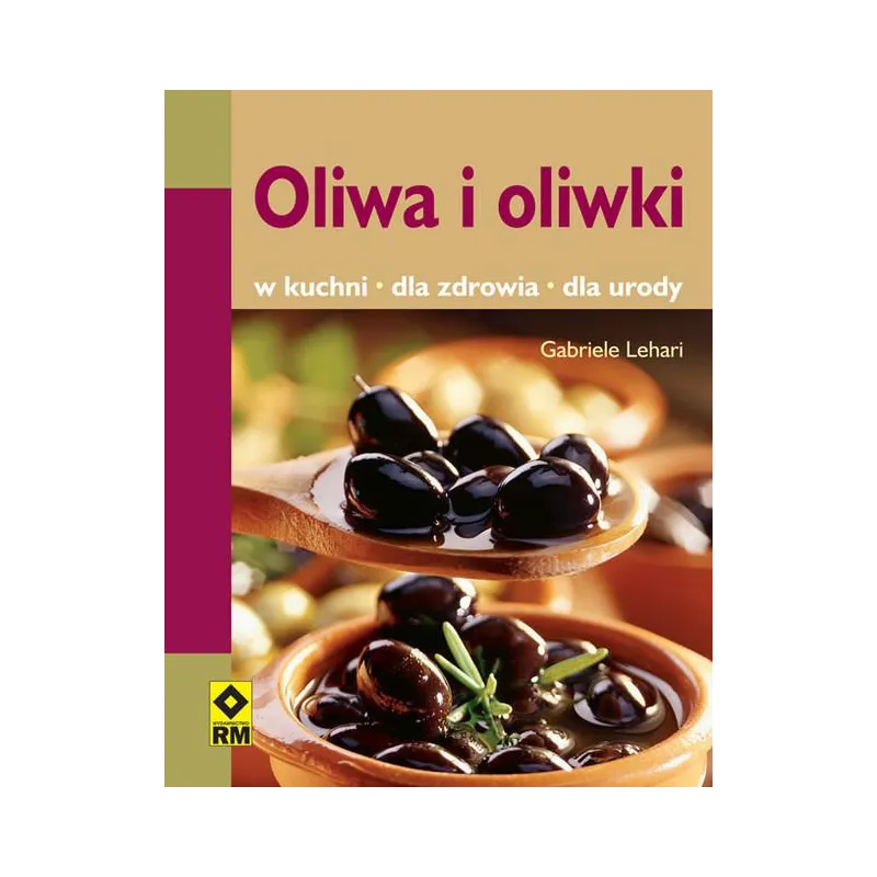 OLIWA I OLIWKI. W KUCHNI, DLA ZDROWIA, DLA URODY - Wydawnictwo RM