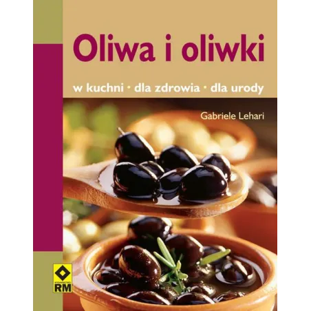 OLIWA I OLIWKI. W KUCHNI, DLA ZDROWIA, DLA URODY - Wydawnictwo RM