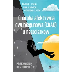 Choroba afektywna dwubiegunowa ChAD u nastolatków. Przewodnik dla rodziców Dwight Evans,Moira Rynn,Katherine Ellison