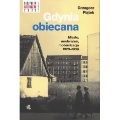 Gdynia obiecana. Miasto modernizm modernizacja 19201939 Grzegorz Piątek