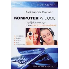 KOMPUTER W DOMU CZYLI JAK STWORZYĆ MAŁE STUDIO MULTIMEDIALNE Aleksander Bremer - Videograf
