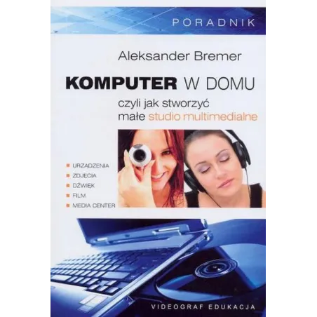 KOMPUTER W DOMU CZYLI JAK STWORZYĆ MAŁE STUDIO MULTIMEDIALNE Aleksander Bremer - Videograf