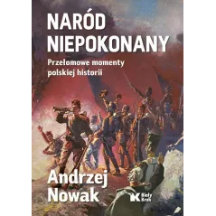 NARÓD NIEPOKONANY. PRZEŁOMOWE MOMENTY POLSKIEJ HISTORII