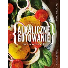 ALKALICZNE GOTOWANIE PRZY ZIELONYM STOLE Edyta Skorupska, Beata Sokołowska - Muza