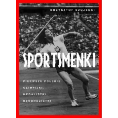 SPORTSMENKI PIERWSZE POLSKIE OLIMPIJKI MEDALISTKI REKORDZISTKI Krzysztof Szujecki - Muza