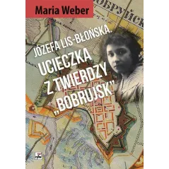 JÓZEFA LIS-BŁOŃSKA UCIECZKA Z TWIERDZY BOBRUJSK Maria Weber - Rytm