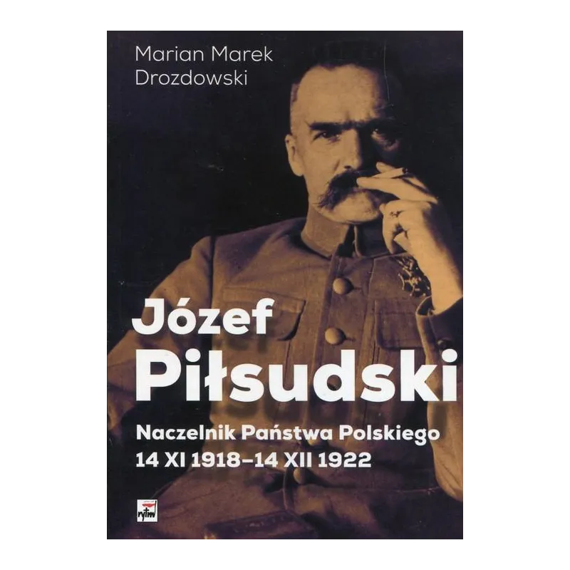 JÓZEF PIŁSUDSKI NACZELNIK PAŃSTWA POLSKIEGO 14 XI 1918-14XII 1922 Marian Marek Drozdowski - Rytm