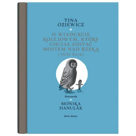 O wiadukcie kolejowym który chciał zostać mostem nad rzeką i inne bajki Tina Oziewicz
