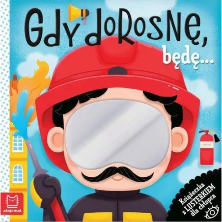 GDY DOROSNĘ, BĘDĘ... KSIĄŻECZKA Z LUSTERKIEM DLA CHŁOPCA