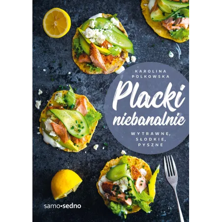 Placki Niebanalnie. Wytrawne, Słodkie, Pyszne Placki Niebanalnie. Wytrawne, Słodkie, Pyszne