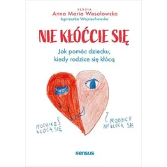Nie kłóćcie się. Jak pomóc dziecku kiedy rodzice się kłócą Anna Maria Wesołowska,Agnieszka Wojciechowska
