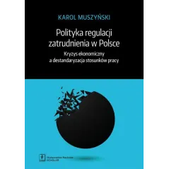 POLITYKA REGULACJI ZATRUDNIENIA W POLSCE KRYZYS EKONOMICZNY A DESTANDARYZACJA STOSUNKÓW PRACY Karol Muszyński - Scholar