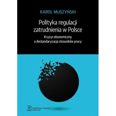 POLITYKA REGULACJI ZATRUDNIENIA W POLSCE KRYZYS EKONOMICZNY A DESTANDARYZACJA STOSUNKÓW PRACY Karol Muszyński - Scholar
