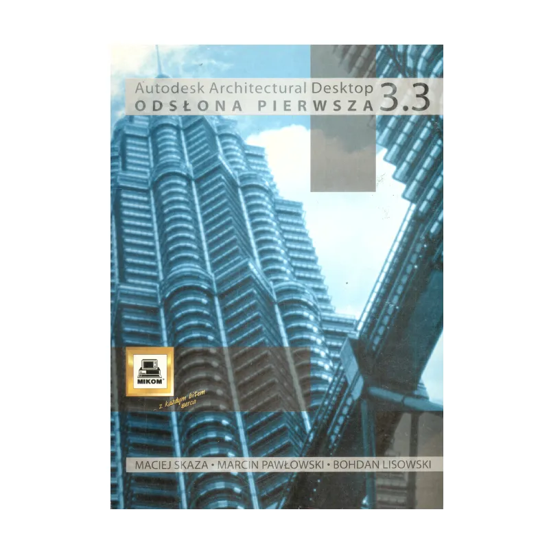 ARCHITECTURAL DESKOP 3.3 ODSŁONA PIERWSZA Maciej Skaza, Marcin Pawłowski, Bohdan Lisowski - Mikom