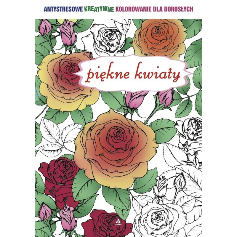 PIĘKNE KWIATY ANTYSTRESOWE KREATYWNE KOLOROWANIE DLA DOROSŁYCH PIĘKNE KWIATY ANTYSTRESOWE KREATYWNE KOLOROWANIE DLA DOROSŁYCH