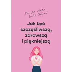 JAK BYĆ SZCZĘŚLIWSZĄ ZDROWSZĄ I PIĘKNIEJSZĄ Jennifer Ashton - Muza
