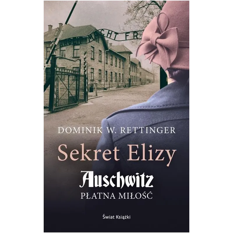 SEKRET ELIZY. AUSCHWITZ. PŁATNA MIŁOŚĆ Dominik W. Rettinger SEKRET ELIZY. AUSCHWITZ. PŁATNA MIŁOŚĆ Dominik W. Rettinger