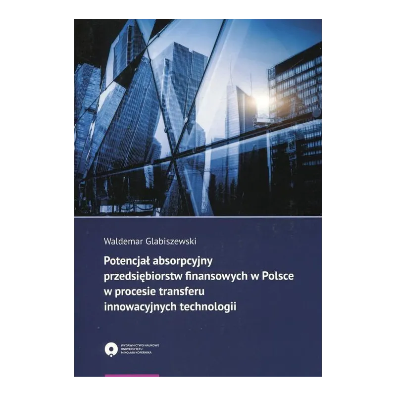 POTENCJAŁ ABSORPCYJNY PRZEDSIĘBIORSTW FINANSOWYCH W POLSCE W PROCESIE TRANSFERU INNOWACYJNYCH TECHNOLOGII Waldemar Glabisze...
