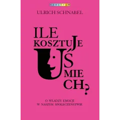 ILE KOSZTUJE UŚMIECH O WŁADZY EMOCJI W NASZYM SPOŁECZEŃSTWIE Urlich Schnabel - Muza