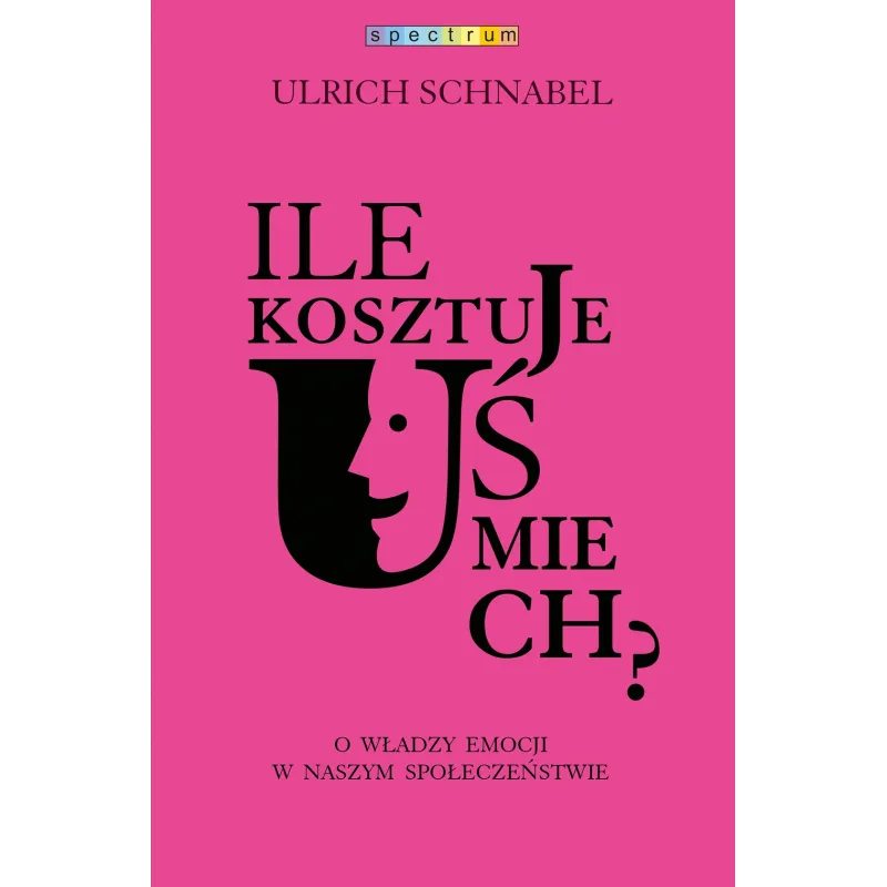 ILE KOSZTUJE UŚMIECH O WŁADZY EMOCJI W NASZYM SPOŁECZEŃSTWIE Urlich Schnabel - Muza