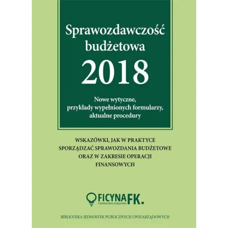 SPRAWOZDAWCZOŚĆ BUDŻETOWA 2018 NOWE WYTYCZNE, PRZYKŁADY WYPEŁNIONYCH FORMULARZY, AKTUALNE PROCEDURY Barbara Jarosz - Wie...
