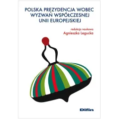 POLSKA PREZYDENCJA WOBEC WYWAŃ WSPÓŁCZESNEJ UNII EUROPEJSKIEJ Agnieszka Legucka - Difin