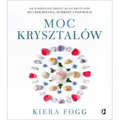 MOC KRYSZTAŁÓW. JAK WYKORZYSTAĆ PROSTE UKŁADY KRYSZTAŁÓW DO UZDRAWIANIA OCHRONY I INSPIRACJI - Kobiece
