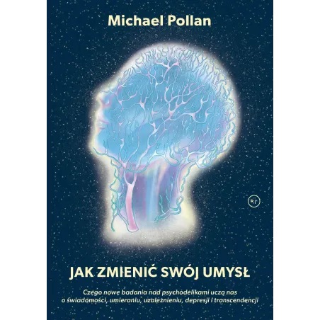 JAK ZMIENIĆ SWÓJ UMYSŁ. CZEGO NOWE BADANIA NAD PSYCHODELIKAMI UCZĄ NAS O ŚWIADOMOŚCI UMIERANIU UZALEŻNIENIU DEPRE... Michael Pol