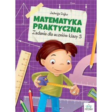 MATEMATYKA PRAKTYCZNA ZADANIA DLA UCZNIÓW KLASY 3 Jadwiga Dejko, Marta Buk-Cegiełka - Wydawnictwo Pryzmat