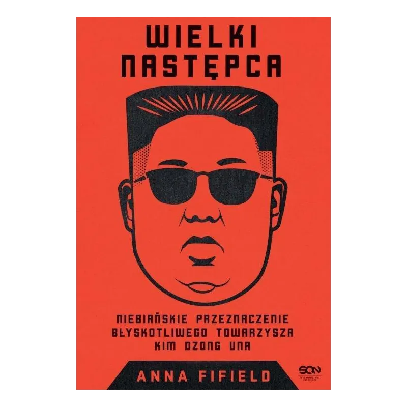 WIELKI NASTĘPCA NIEBIAŃSKIE PRZEZNACZENIE BŁYSKOTLIWEGO TOWARZYSZA KIM DZONG UNA Anna Fifield - Sine Qua Non
