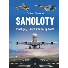 Samoloty. Maszyny które zmieniły świat Bartosz Głowacki