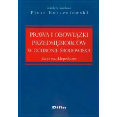 PRAWO I OBOWIĄZKI PRZEDSIĘBIORCÓW W OCHRONIE ŚRODOWISKA Piotr Korzeniowski - Difin