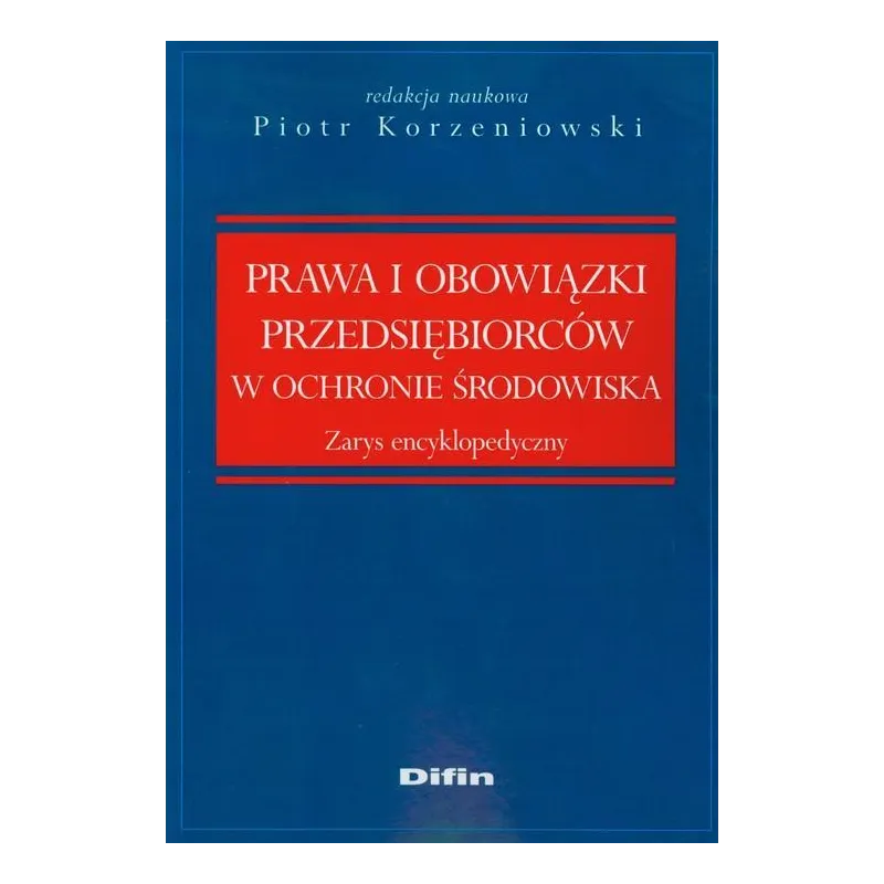 PRAWO I OBOWIĄZKI PRZEDSIĘBIORCÓW W OCHRONIE ŚRODOWISKA Piotr Korzeniowski - Difin