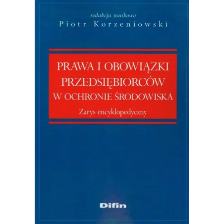 PRAWO I OBOWIĄZKI PRZEDSIĘBIORCÓW W OCHRONIE ŚRODOWISKA Piotr Korzeniowski - Difin