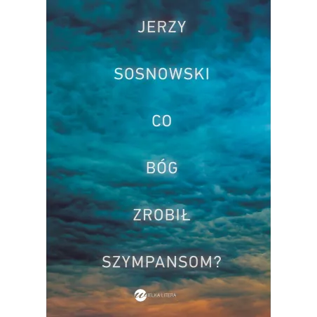 CO BÓG ZROBIŁ SZYMPANSOM? Jerzy Sosnowski - Wielka Litera