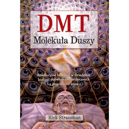Dmt Molekuła Duszy. Rewolucyjne Badania W Dziedzinie Biologii Doświadczeń Mistycznych I Z Pogranicza Śmierci