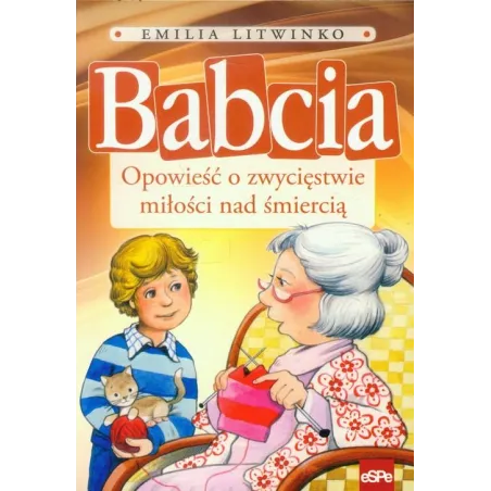 Babcia. Opowieść O Zwycięstwie Miłości Nad Śmiercią Babcia. Opowieść O Zwycięstwie Miłości Nad Śmiercią