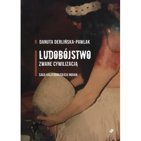 Ludobójstwo Zwane Cywilizacją. Saga Kalifornijskich Indian Ludobójstwo Zwane Cywilizacją. Saga Kalifornijskich Indian