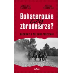 BOHATEROWIE CZY ZBRODNIARZE? ROZMOWY O POLSKIM PODZIEMIU