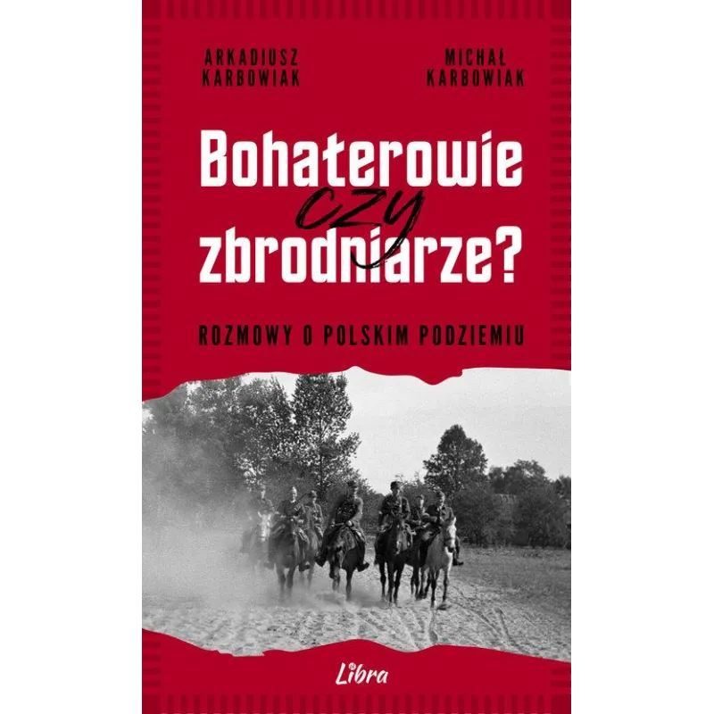 BOHATEROWIE CZY ZBRODNIARZE? ROZMOWY O POLSKIM PODZIEMIU