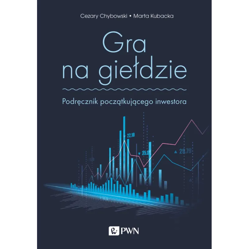 GRA NA GIEŁDZIE. PODRĘCZNIK POCZĄTKUJĄCEGO INWESTORA Cezary Chybowski, Marta Kubacka - PWN GRA NA GIEŁDZIE. PODRĘCZNIK POCZĄTKUJĄCEGO INWESTORA Cezary Chybowski, Marta Kubacka - PWN